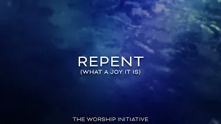 Repent (What A Joy It Is) - The Worship Initiative (Lyric Video) | 4K Ultra HD