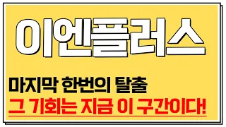 [이엔플러스] 마지막 한번의 탈출, 그 기회는 지금 이 구간이다.