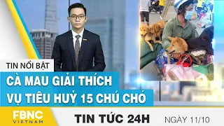 Tin tức 24h mới nhất 11/10 | Cà Mau giải thích vụ tiêu huỷ 15 chú chó | FBNC