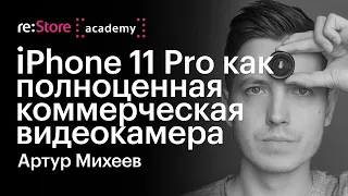 iPhone 11 Pro как полноценная коммерческая видеокамера. Артур Михеев (Академия re:Store)