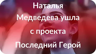 Наталья Медведева ушла с проекта Последний Герой