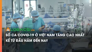 Số ca Covid-19 ở Việt Nam tăng cao nhất kể từ đầu năm đến nay