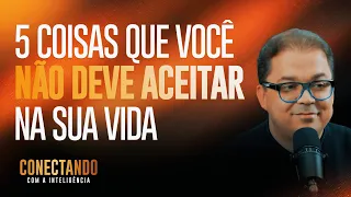 5 Coisas que você não deve aceitar I Conectando com a Inteligência #122 @CleitonPinheirooficial​