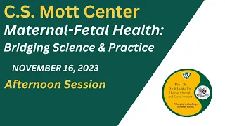 Maternal-Fetal Health: Bridging Science & Practice Symposium November 16 2023 Afternoon Session