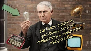 Как Томас Эдисон из умственно отсталого превратился в знаменитого изобретателя