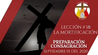 LECCIÓN # 18: "La Mortificación" | CONSAGRACIÓN A JESÚS POR MARÍA | SEPTIEMBRE 01 del 2020