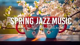 Relaxing Gentle Spring Jazz ☕ Smooth Elegant Coffee Jazz Music & Bossa Nova Piano for Positive Moods