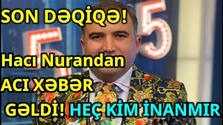 Hacı Nurandan ACI XƏBƏR GƏLDİ! HEÇ KİM İNANMIR