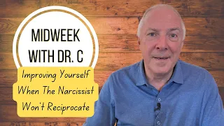 Midweek with Dr. C- Improving Yourself When The Narcissist Won’t Reciprocate