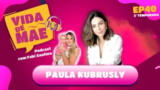 Paula Kubrusly | 2ª TEMPORADA VIDA DE MÃE PODCAST #40
