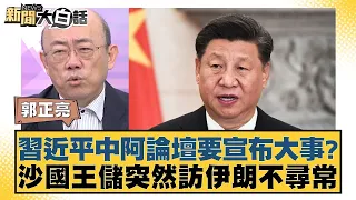 習近平中阿論壇要宣布大事？沙國王儲突然訪伊朗不尋常 新聞大白話 20240527