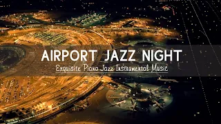 Relaxing Airport Jazz Night - Soft Ethereal Jazz Instrumental & Delicate Background Music for Sleep