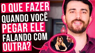 O QUE FAZER QUANDO VOCÊ PEGAR ELE FALANDO COM OUTRA?