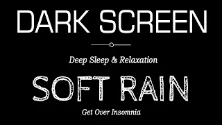 Soft Rain Sounds For Sleeping | Deep Sleep & Relaxation | Get Over Insomnia Black Screen