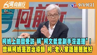 2023.09.19【台灣向前行 Part2】柯媽上節目受訪 稱"柯文哲當副手沒道理"！曾稱柯媽是政治導師 柯:老人家話聽聽就好