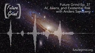 AI, Aliens, & Existential Risk with Anders Sandberg (Future Grind Podcast Ep. 37)