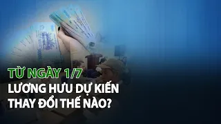 Từ ngày 1/7, Lương Hưu dự kiến thay đổi thế nào?| VTC14