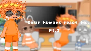 Solar humans react?/pt.2/all copyrighted videos will be muted./angst?/short again/Enjoy!!❤️