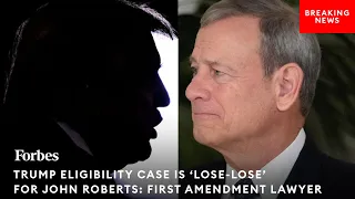 First Amendment Lawyer: Why Supreme Court's Trump Ballot Eligibility Case Is 'Lose-Lose' For Roberts