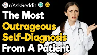 The Most Outrageous Self-Diagnosis From Patients