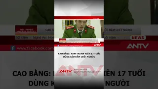 Nam thanh niên 17 tuổi dùng kéo đâm chết người tại Cao Bằng | ANTV #shorts