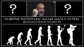 Развитие фотографа: малые шаги к успеху // Фотострим Евгения Колкова #6