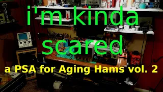 I'm Kinds Scared - a PSA for Aging Hams - vol. 2