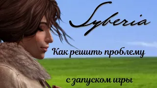 Как решить проблему с запуском игры Syberia |гайд