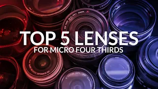 My Top 5 Lenses for Micro Four Thirds in 2020