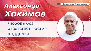 Любовь без ответственности это подделка. Уважение к женщине. - Александр Хакимов.