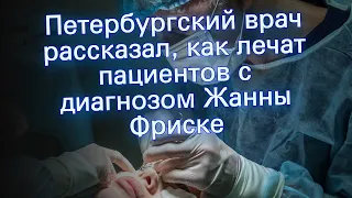Петербургский врач рассказал, как лечат пациентов с диагнозом Жанны Фриске
