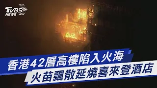 香港42層高樓陷入火海 火苗飄散延燒喜來登酒店｜TVBS新聞@TVBSNEWS01