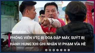 Phóng viên VTC bị đe dọa đập máy quay khi ghi nhận hành vi lấn chiếm vỉa hè ở Hà Nội | VTC Now