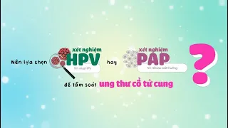 NÊN LỰA CHỌN XÉT NGHIỆM  PAP'S HAY HPV KHI TẦM SOÁT UNG THƯ CỔ TỬ CUNG???