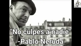 "No culpes a nadie" Pablo Neruda. ***Para reflexionar