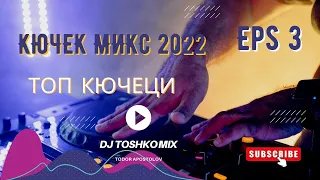 КЮЧЕК МИКС 2022 / ТОП КЮЧЕЦИ | ЧАСТ 3 | DJ Toshko Mix