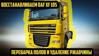 DAF XF 105 Восстанавливаем  полы и убираем всю ржавчину