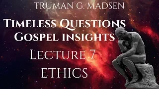 Timeless Questions & Gospel Insights Lecture 7: Ethics   |   Truman G. Madsen