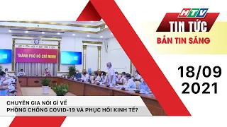 Bản tin sáng 18/9/2021| CHUYÊN GIA NÓI GÌ VỀ PHÒNG CHỐNG COVID-19 VÀ PHỤC HỒI KINH TẾ? | HTV Tin tức