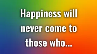 Happiness will never come to those who... | Life Lessons For Better Life