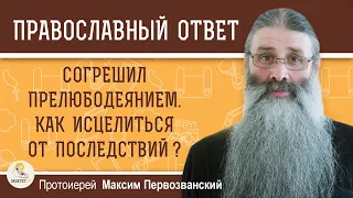 СОГРЕШИЛ ПРЕЛЮБОДЕЯНИЕМ. КАК ИСЦЕЛИТЬСЯ ОТ ПОСЛЕДСТВИЙ ?  Протоиерей Максим Первозванский