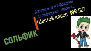 Сольфеджио Б Калмыков, Г Фридкин 6 класс № 527