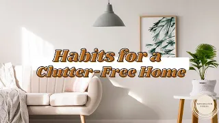 Minimalism Series | Habits for a Clutter-free Home + Decluttering Tips