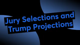 Jury Selections and Trump Projections