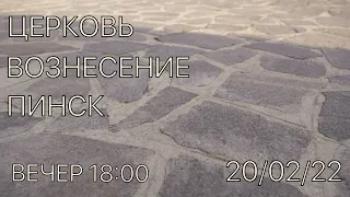 ЦЕРКОВЬ ВОЗНЕСЕНИЕ  ПИНСК  ВЕЧЕР  18:00  20/02/2022