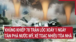 Khủng khiếp 78 trận lốc xoáy 1 ngày tàn phá nước Mỹ, xé toạc nhiều tòa nhà | Tin nóng