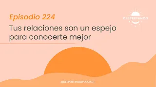 TUS RELACIONES SON un Espejo para Conocerte Mejor - Día 224 | Despertando Podcast