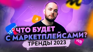 Тренды маркетплейсов 2023! Что ждет продавцов, менеджеров и тех, кто хочет открыть бизнес на WB?