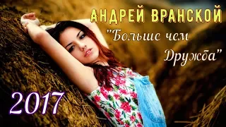 Душевная Песня !!! Андрей Вранской 💕 Больше чем Дружба 💕 Новинка 2017