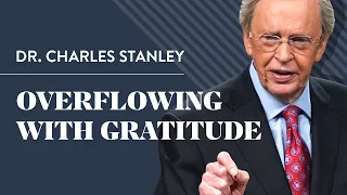 Overflowing With Gratitude – Dr. Charles Stanley